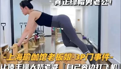 _上海瑜伽馆老板娘3P门事件_让债主操大奶老婆自己旁边打飞机 [21:14]