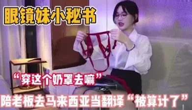 眼镜妹真单纯！陪老板去马来西亚当当翻译被算计了 [34:16]