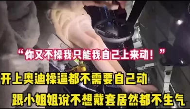 “你不操我只能我自己上来动了”开奥迪操逼不戴套都不生气 [28:36]