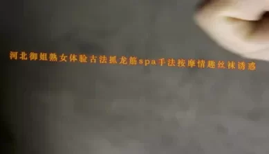 河北野三坡走基层！体验御姐熟女古法抓龙筋spa手法按摩情趣丝袜诱惑 [10:48]